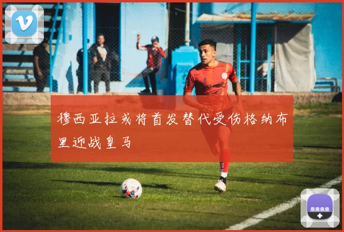 穆西亚拉或将首发替代受伤格纳布里迎战皇马