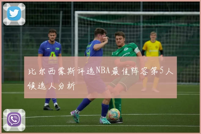 比尔西蒙斯评选NBA最佳阵容第5人候选人分析