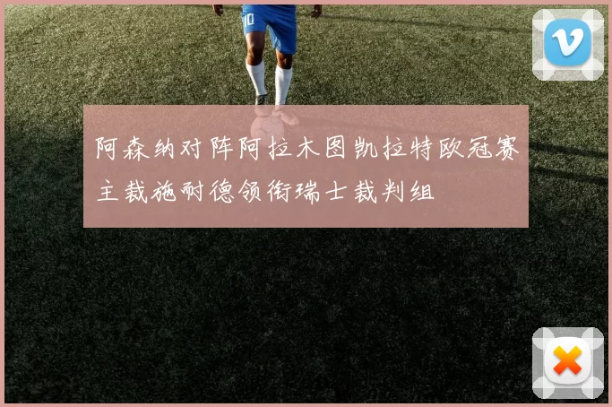 阿森纳对阵阿拉木图凯拉特欧冠赛主裁施耐德领衔瑞士裁判组