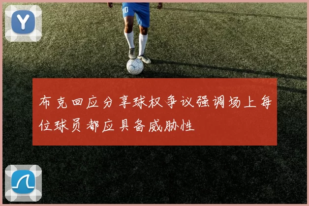 布克回应分享球权争议强调场上每位球员都应具备威胁性