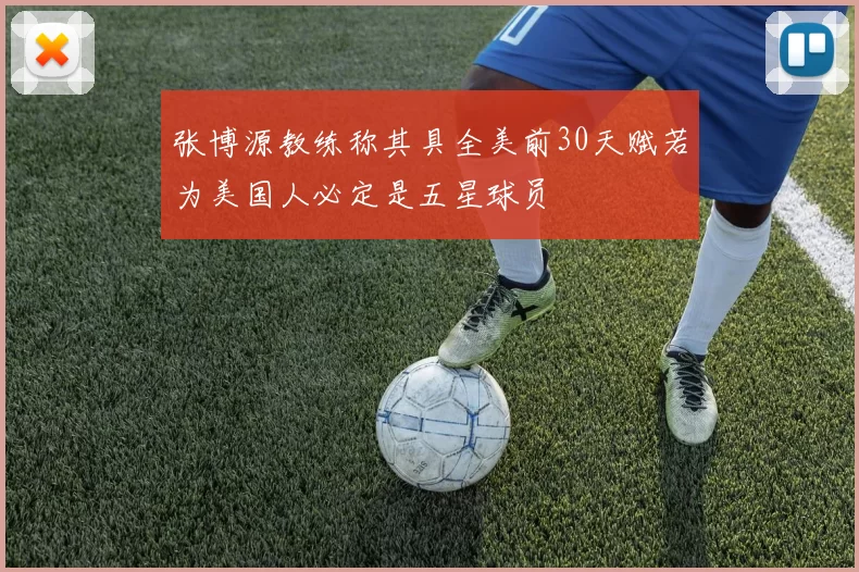 张博源教练称其具全美前30天赋若为美国人必定是五星球员