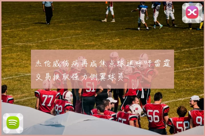 杰伦威伤病再成焦点球迷呼吁雷霆交易换取强力侧翼球员