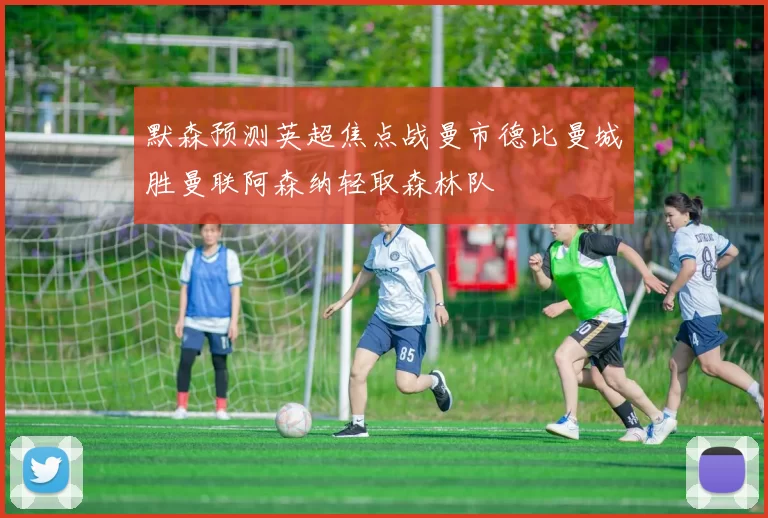 默森预测英超焦点战曼市德比曼城胜曼联阿森纳轻取森林队