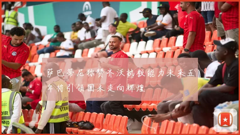 萨巴蒂尼称赞齐沃执教能力未来五年将引领国米走向辉煌